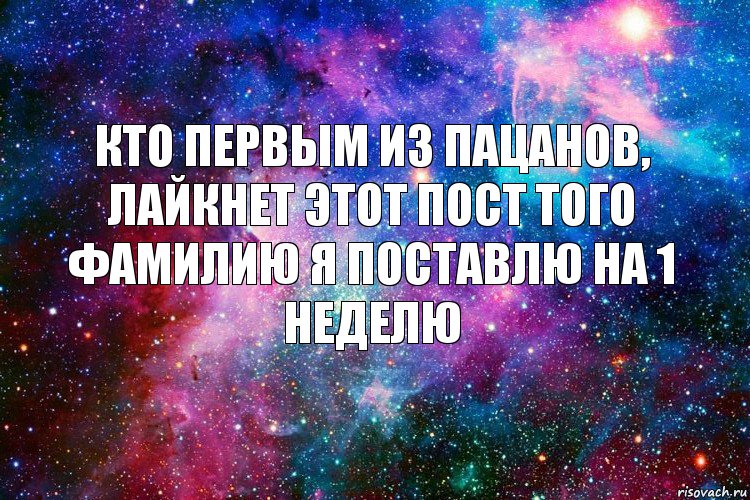 Кто первым из пацанов, лайкнет этот пост того фамилию я поставлю на 1 неделю