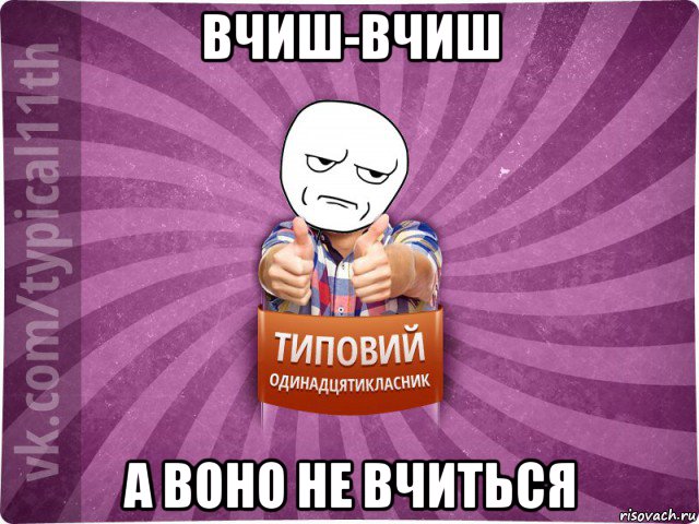 вчиш-вчиш а воно не вчиться