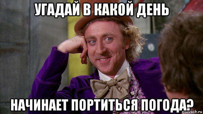 угадай в какой день начинает портиться погода?, Мем Ну давай расскажи (Вилли Вонка)