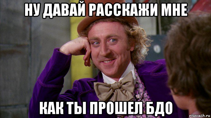 ну давай расскажи мне как ты прошел бдо, Мем Ну давай расскажи (Вилли Вонка)