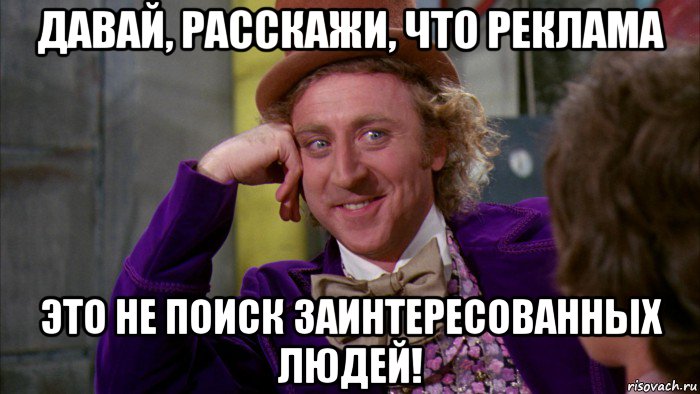 давай, расскажи, что реклама это не поиск заинтересованных людей!, Мем Ну давай расскажи (Вилли Вонка)