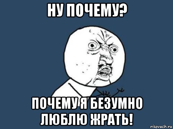 ну почему? почему я безумно люблю жрать!, Мем Ну почему