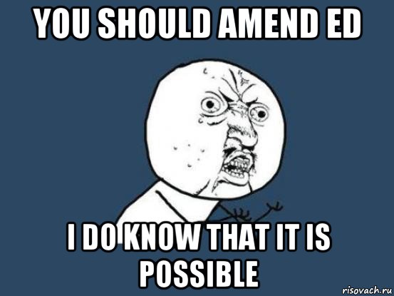 you should amend ed i do know that it is possible, Мем Ну почему