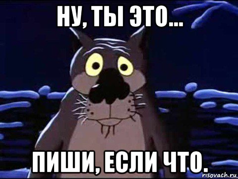 ну, ты это... пиши, если что.