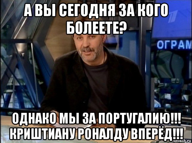 а вы сегодня за кого болеете? однако мы за португалию!!! криштиану роналду вперёд!!!, Мем Однако Здравствуйте