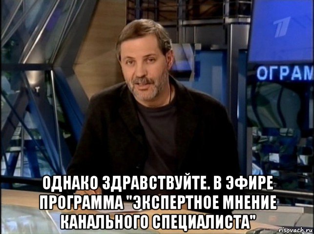  однако здравствуйте. в эфире программа "экспертное мнение канального специалиста", Мем Однако Здравствуйте