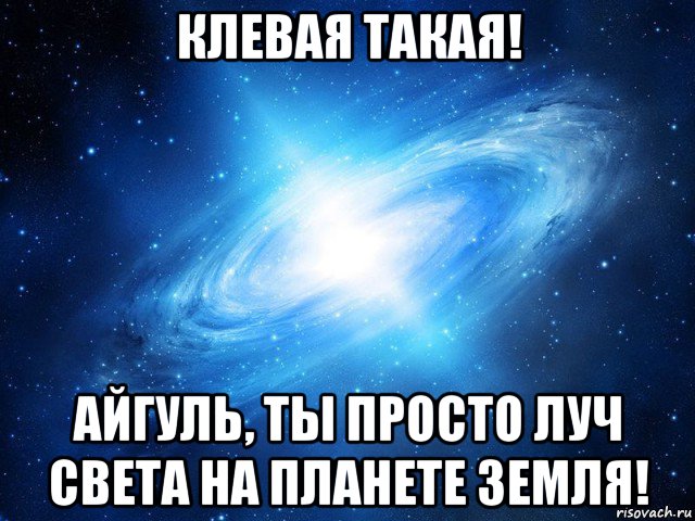 клевая такая! айгуль, ты просто луч света на планете земля!, Мем   Это офигенно