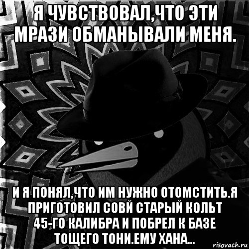 я чувствовал,что эти мрази обманывали меня. и я понял,что им нужно отомстить.я приготовил совй старый кольт 45-го калибра и побрел к базе тощего тони.ему хана...