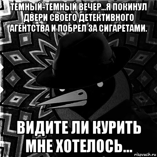 темный-темный вечер...я покинул двери своего детективного агентства и побрел за сигаретами. видите ли курить мне хотелось...