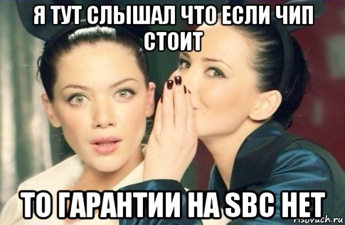 я тут слышал что если чип стоит то гарантии на sbc нет, Мем  Он