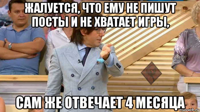 жалуется, что ему не пишут посты и не хватает игры, сам же отвечает 4 месяца, Мем ОР Малахов