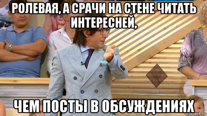 ролевая, а срачи на стене читать интересней, чем посты в обсуждениях, Мем ОР Малахов