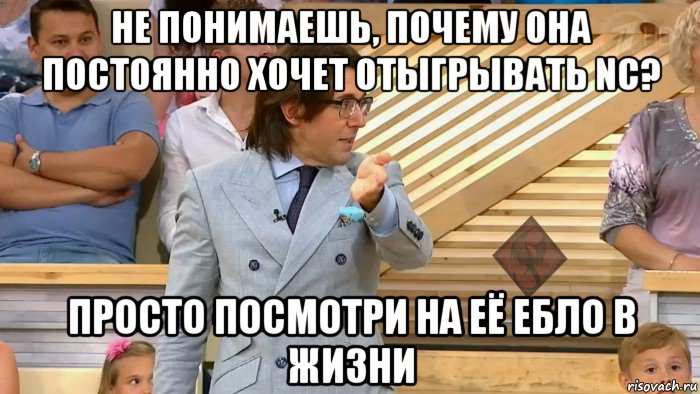 не понимаешь, почему она постоянно хочет отыгрывать nc? просто посмотри на её ебло в жизни, Мем ОР Малахов