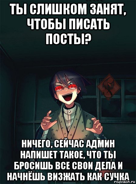 ты слишком занят, чтобы писать посты? ничего, сейчас админ напишет такое, что ты бросишь все свои дела и начнёшь визжать как сучка