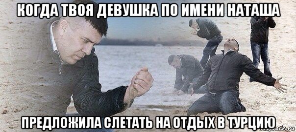 когда твоя девушка по имени наташа предложила слетать на отдых в турцию