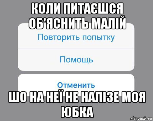 коли питаєшся об'яснить малій шо на неї не налізе моя юбка, Мем Отменить Помощь Повторить попытку