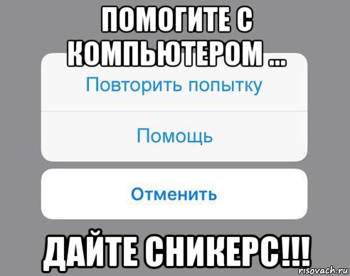 помогите с компьютером ... дайте сникерс!!!, Мем Отменить Помощь Повторить попытку