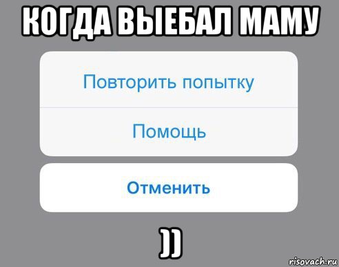 когда выебал маму )), Мем Отменить Помощь Повторить попытку