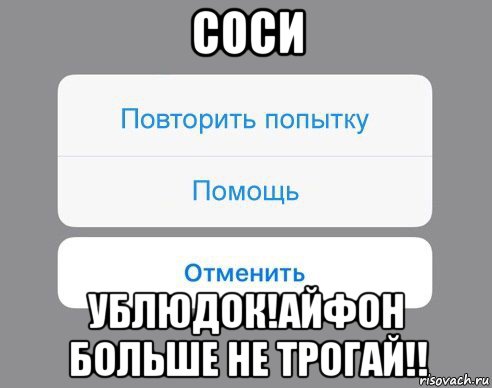 соси ублюдок!айфон больше не трогай!!, Мем Отменить Помощь Повторить попытку