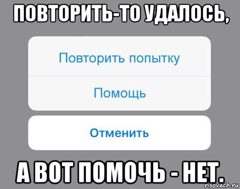 повторить-то удалось, а вот помочь - нет., Мем Отменить Помощь Повторить попытку