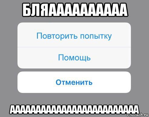 бляаааааааааа ааааааааааааааааааааааааа, Мем Отменить Помощь Повторить попытку