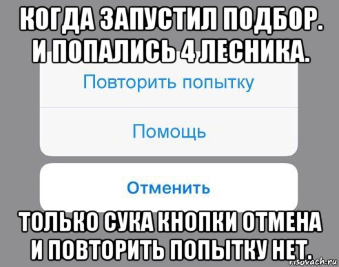 когда запустил подбор. и попались 4 лесника. только сука кнопки отмена и повторить попытку нет., Мем Отменить Помощь Повторить попытку