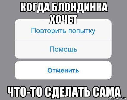 когда блондинка хочет что-то сделать сама, Мем Отменить Помощь Повторить попытку