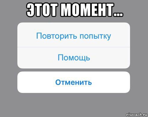 этот момент… , Мем Отменить Помощь Повторить попытку