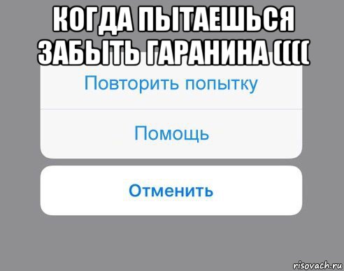 когда пытаешься забыть гаранина (((( , Мем Отменить Помощь Повторить попытку