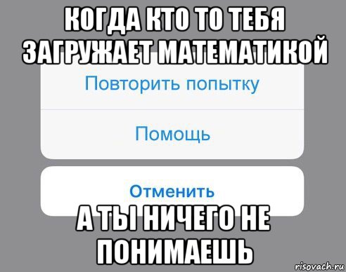 когда кто то тебя загружает математикой а ты ничего не понимаешь, Мем Отменить Помощь Повторить попытку