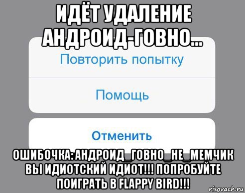 идёт удаление андроид-говно... ошибочка: андроид_говно_не_мемчик вы идиотский идиот!!! попробуйте поиграть в flappy bird!!!, Мем Отменить Помощь Повторить попытку