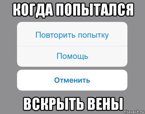 когда попытался вскрыть вены, Мем Отменить Помощь Повторить попытку