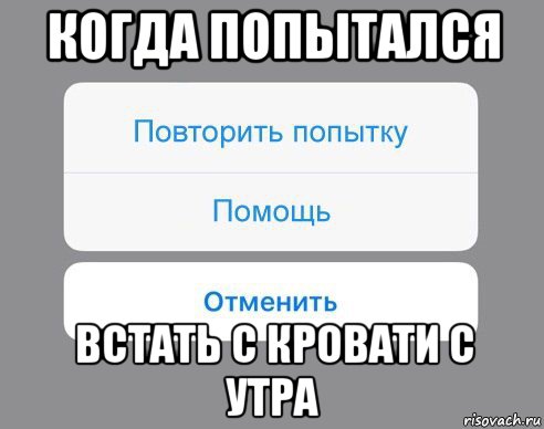 когда попытался встать с кровати с утра, Мем Отменить Помощь Повторить попытку