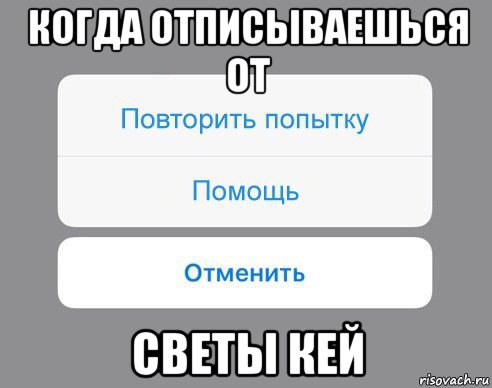 когда отписываешься от светы кей, Мем Отменить Помощь Повторить попытку