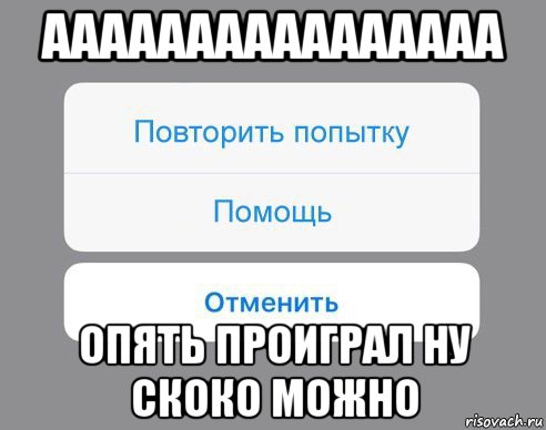 аааааааааааааааа опять проиграл ну скоко можно, Мем Отменить Помощь Повторить попытку