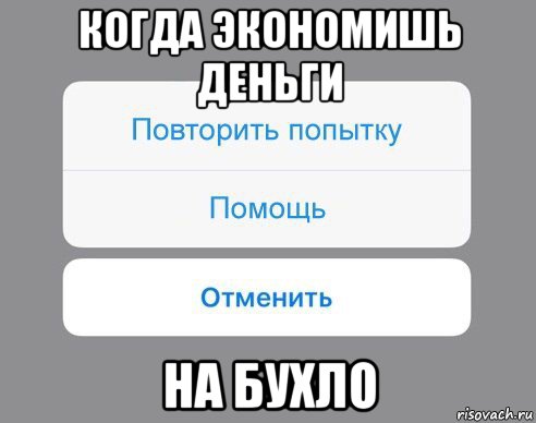 когда экономишь деньги на бухло, Мем Отменить Помощь Повторить попытку