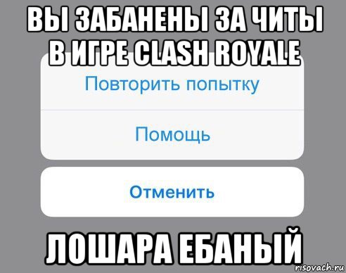 вы забанены за читы в игре clash royale лошара ебаный, Мем Отменить Помощь Повторить попытку