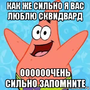 как же сильно я вас люблю сквидвард оооооочень сильно запомните, Мем Патрик