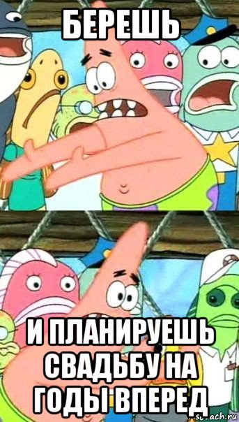 берешь и планируешь свадьбу на годы вперед, Мем Патрик (берешь и делаешь)