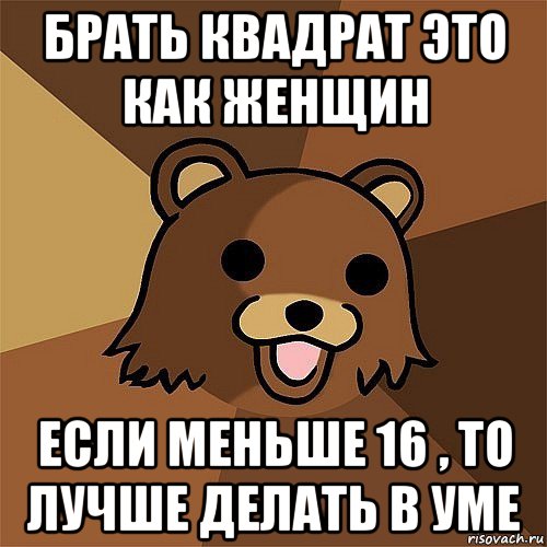 брать квадрат это как женщин если меньше 16 , то лучше делать в уме, Мем Педобир