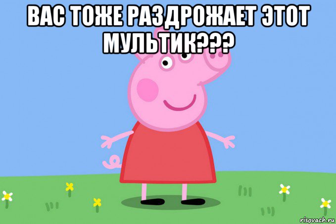 вас тоже раздрожает этот мультик??? , Мем Пеппа