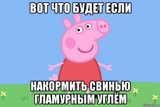 вот что будет если накормить свинью гламурным углём, Мем Пеппа