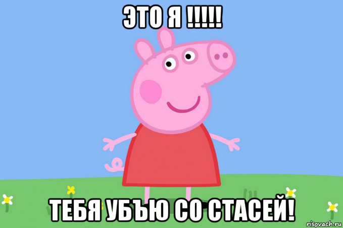 это я !!!!! тебя убъю со стасей!, Мем Пеппа