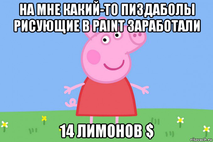 на мне какий-то пиздаболы рисующие в paint заработали 14 лимонов $, Мем Пеппа