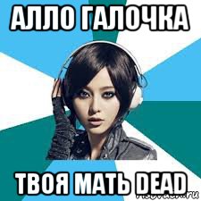 алло галочка твоя мать dead