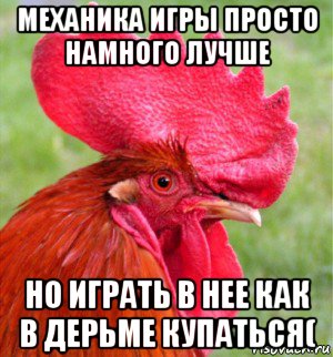 механика игры просто намного лучше но играть в нее как в дерьме купаться(