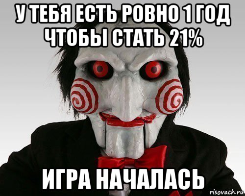 у тебя есть ровно 1 год чтобы стать 21% игра началась