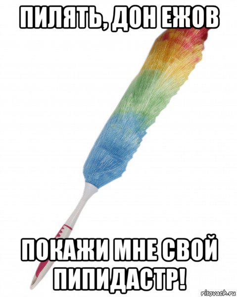 пилять, дон ежов покажи мне свой пипидастр!