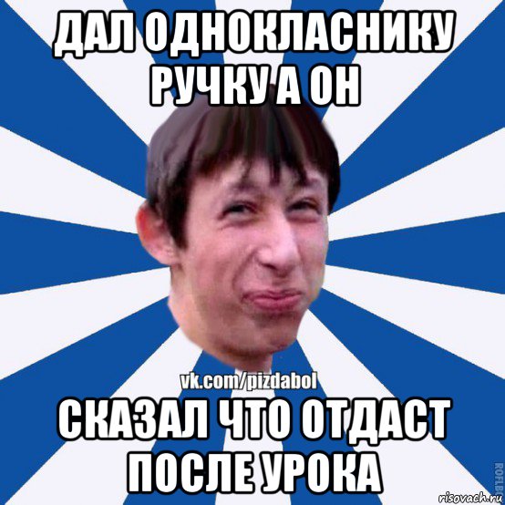 дал однокласнику ручку а он сказал что отдаст после урока, Мем Пиздабол типичный вк