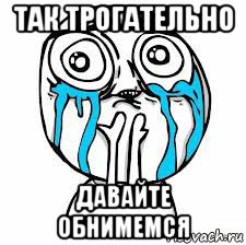 так трогательно давайте обнимемся